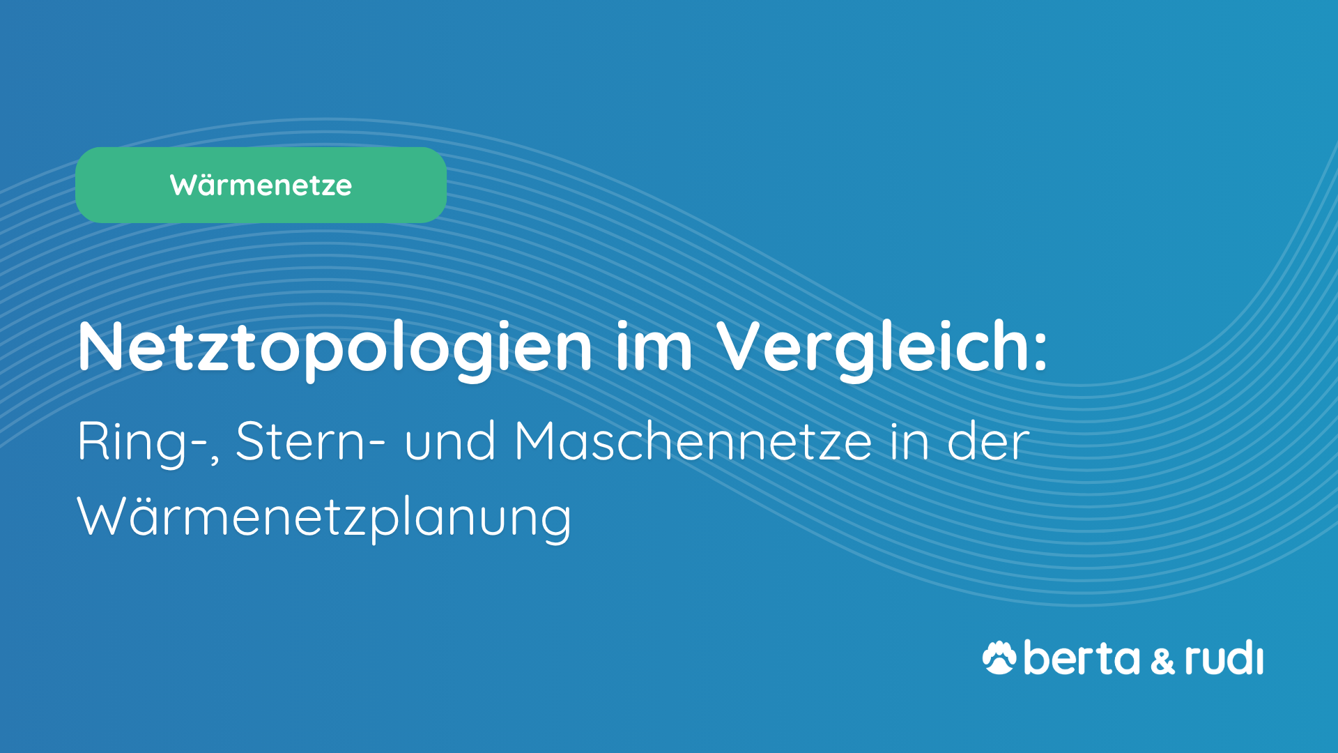 Netztopologien im Vergleich: Sternnetz, Ringnetz und Maschennetz in der Wärmenetzplanung