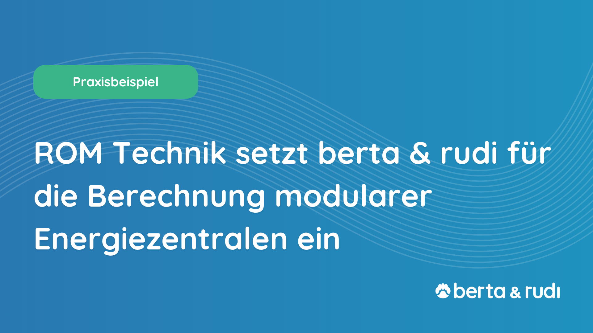 ROM Technik setzen berta & rudi für die Berechnung modularer Energiezentralen ein und bildet somit einen integralen Bestandteil der energyRACK Leistungspakete.